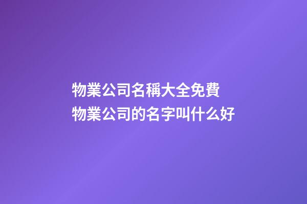 物業公司名稱大全免費 物業公司的名字叫什么好-第1張-公司起名-玄機派